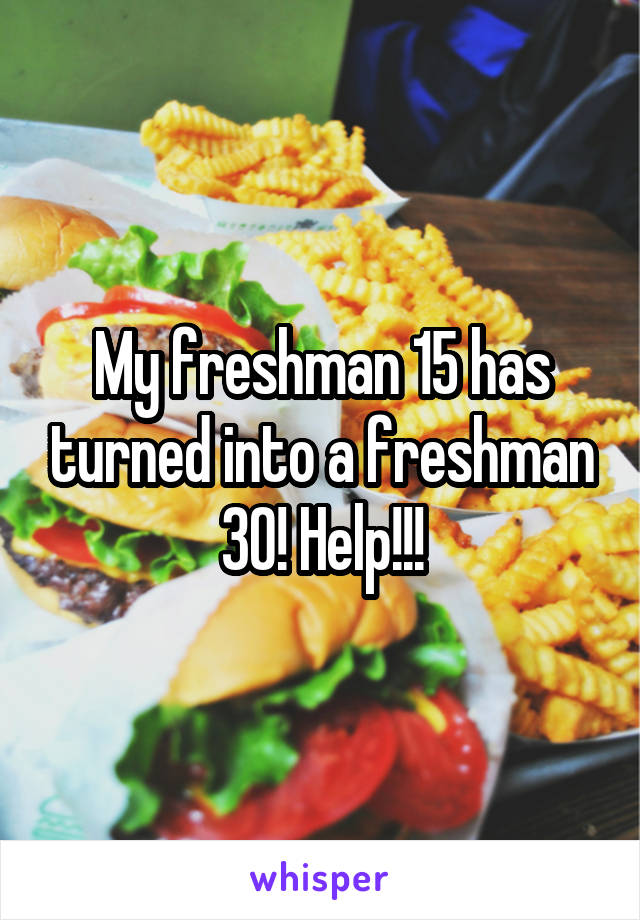 My freshman 15 has turned into a freshman 30! Help!!!