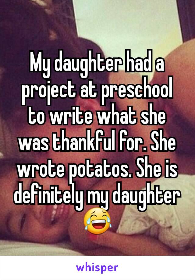 My daughter had a project at preschool to write what she was thankful for. She wrote potatos. She is definitely my daughter😂