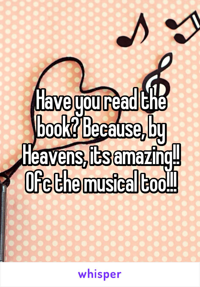 Have you read the book? Because, by Heavens, its amazing!! Ofc the musical too!!!