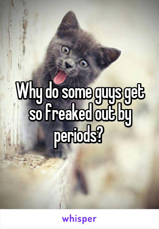 Why Do Some Guys Get So Freaked Out By Periods 1115