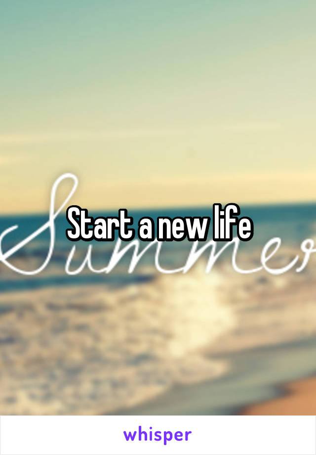 Start a new life