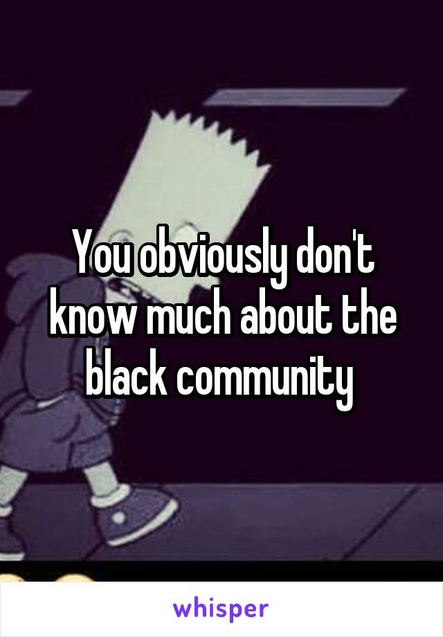 You obviously don't know much about the black community 