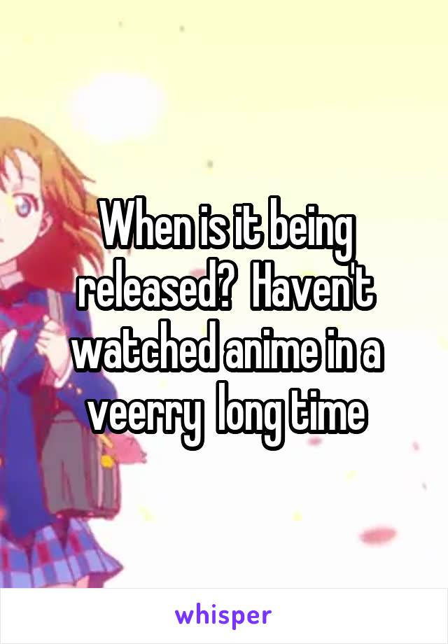When is it being released?  Haven't watched anime in a veerry  long time