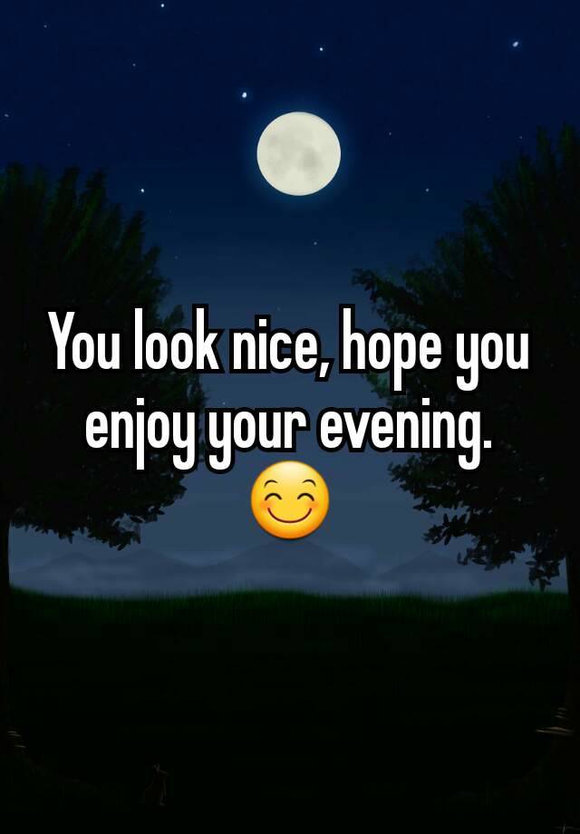 you-look-nice-hope-you-enjoy-your-evening