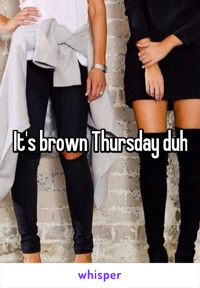 It's brown Thursday duh