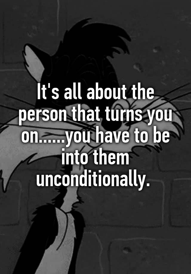 it-s-all-about-the-person-that-turns-you-on-you-have-to-be-into