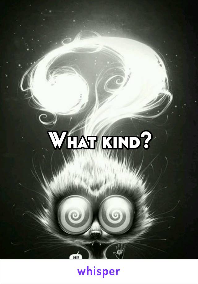 What kind?