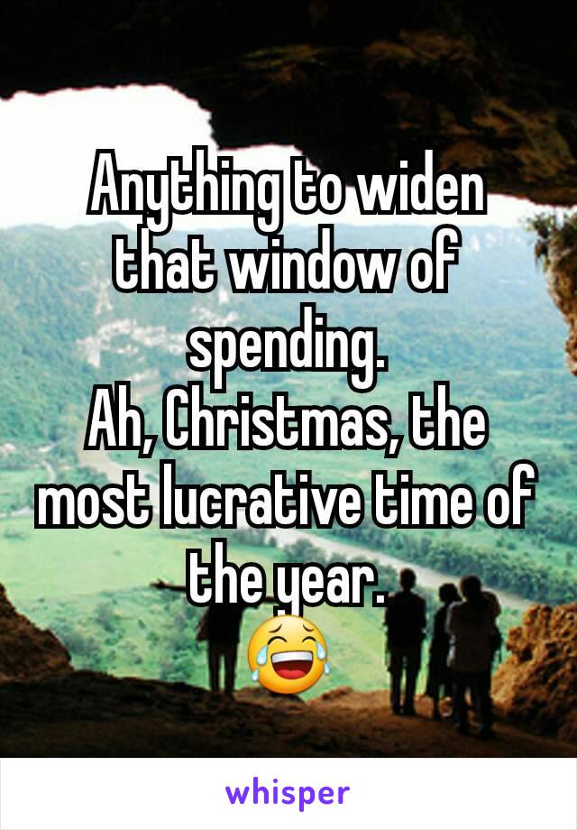Anything to widen that window of spending.
Ah, Christmas, the most lucrative time of the year.
😂
