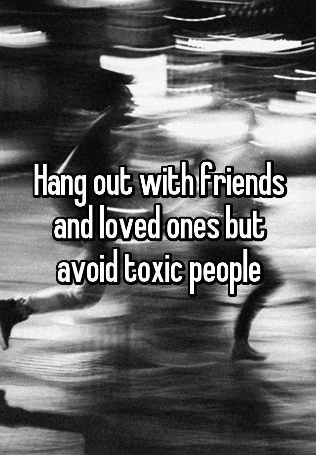 hang-out-with-friends-and-loved-ones-but-avoid-toxic-people