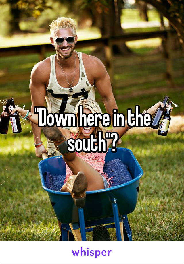 "Down here in the south"?