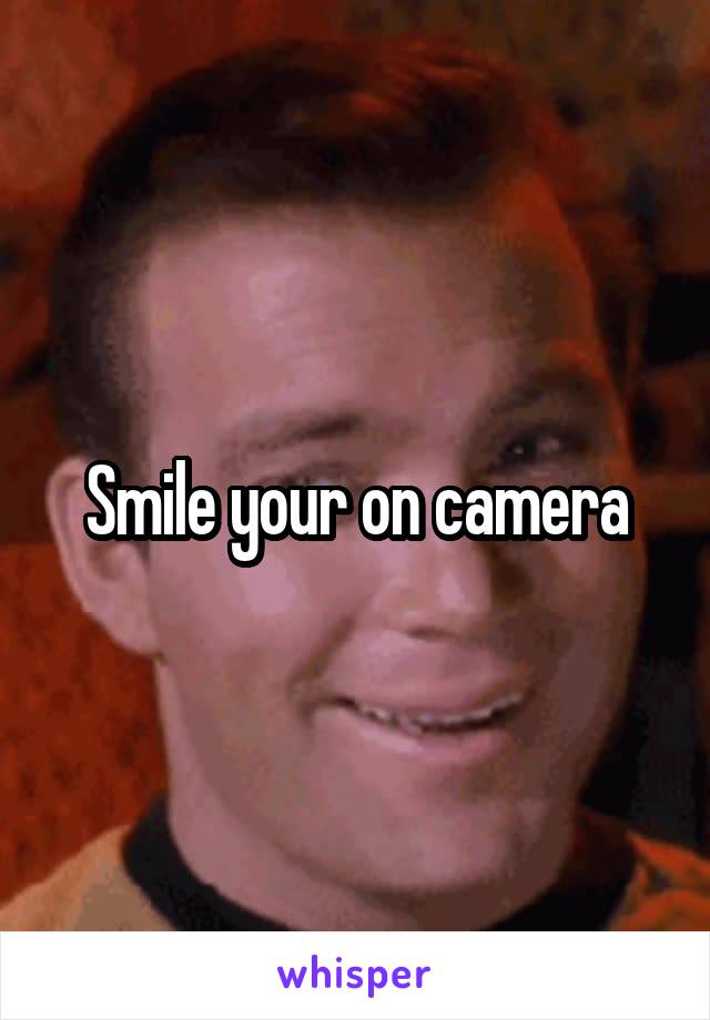 Smile your on camera