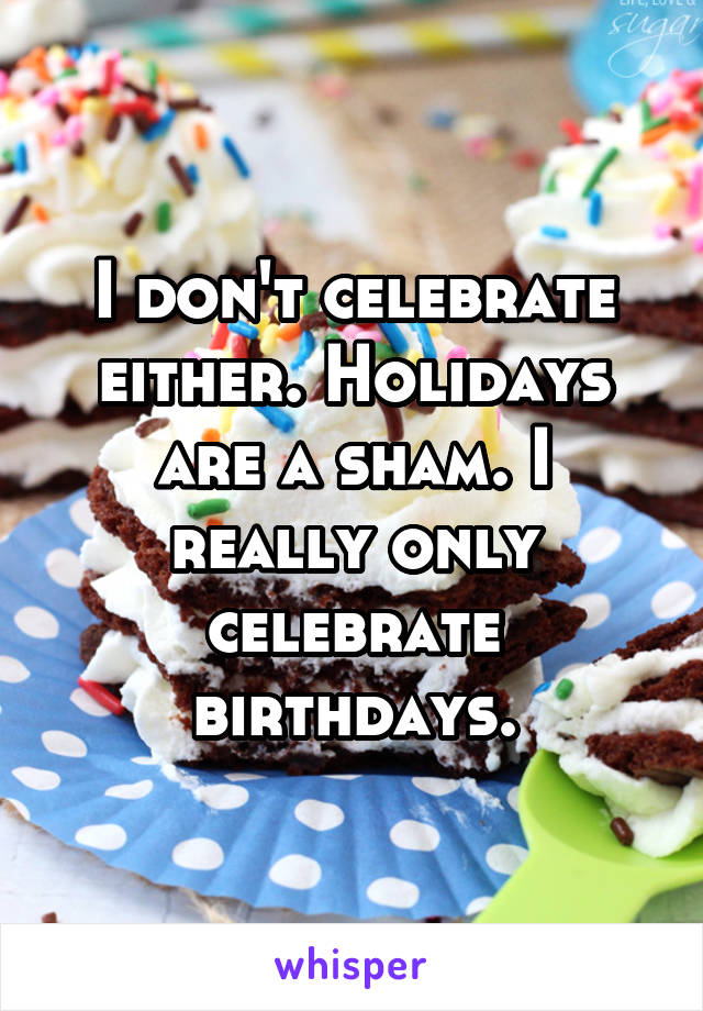 I don't celebrate either. Holidays are a sham. I really only celebrate birthdays.