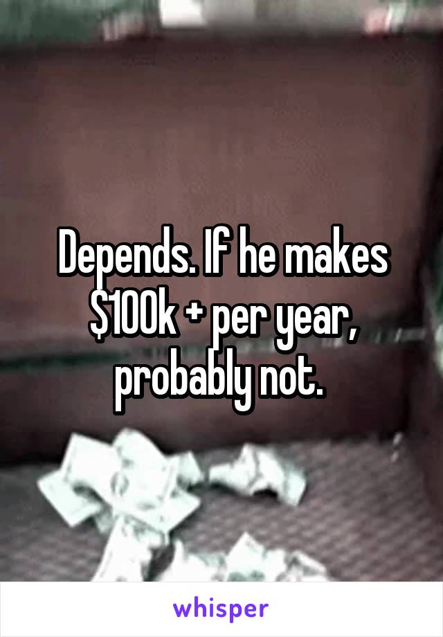 Depends. If he makes $100k + per year, probably not. 