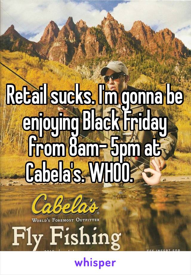 Retail sucks. I'm gonna be enjoying Black Friday from 8am- 5pm at Cabela's. WHOO. 👌🏻