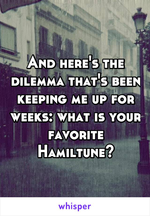 And here's the dilemma that's been keeping me up for weeks: what is your favorite Hamiltune?
