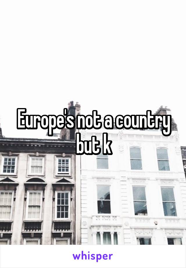 Europe's not a country but k