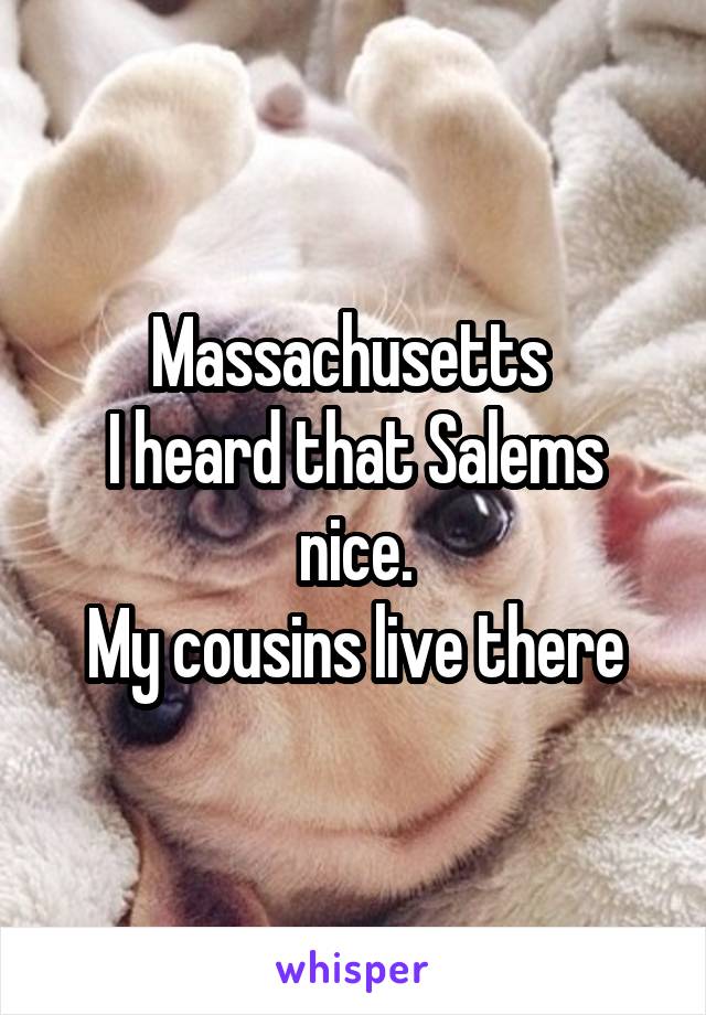 Massachusetts 
I heard that Salems nice.
My cousins live there