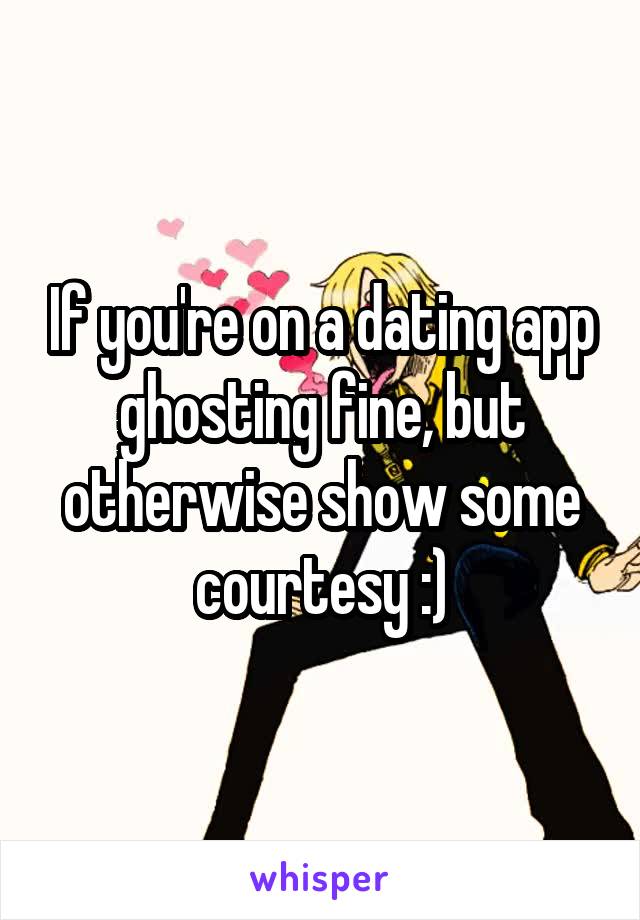 If you're on a dating app ghosting fine, but otherwise show some courtesy :)