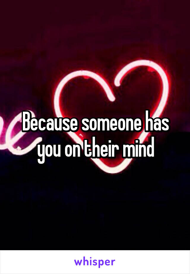 Because someone has you on their mind