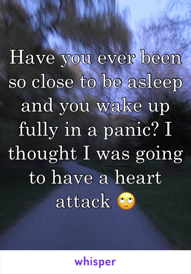 Have you ever been so close to be asleep and you wake up fully in a panic? I thought I was going to have a heart attack 🙄