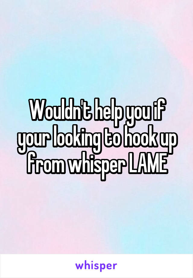 Wouldn't help you if your looking to hook up from whisper LAME