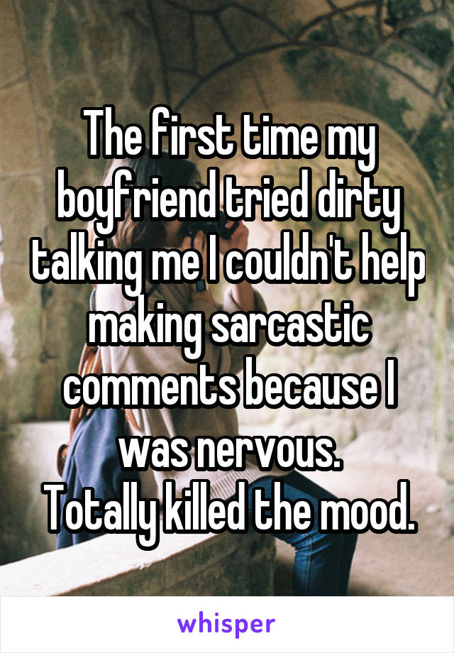 The first time my boyfriend tried dirty talking me I couldn't help making sarcastic comments because I was nervous.
Totally killed the mood.