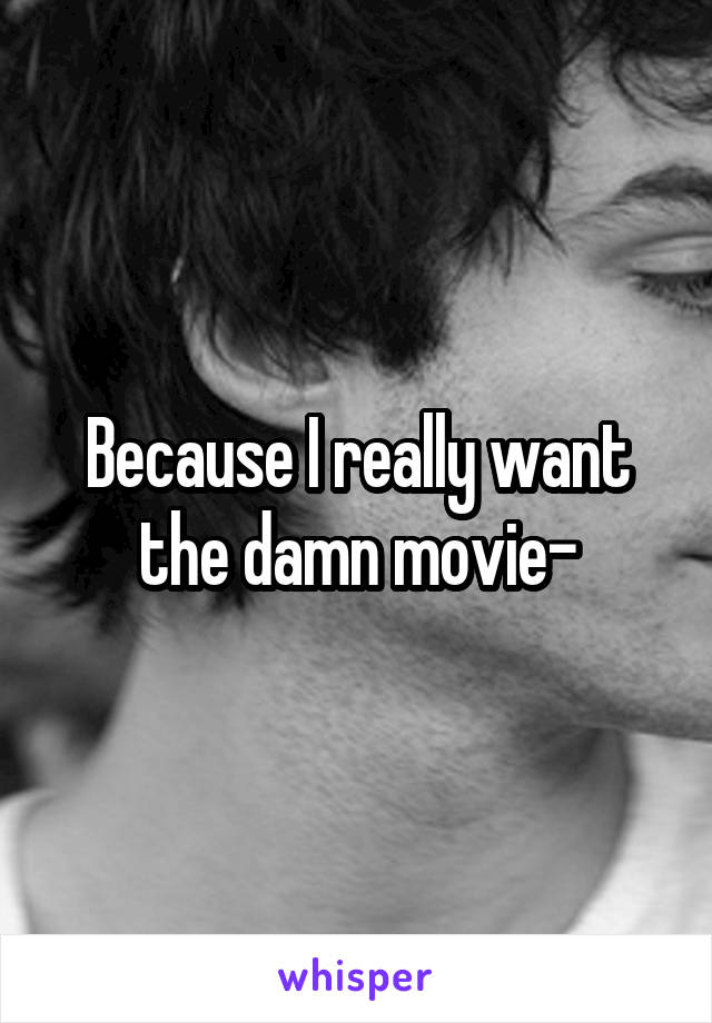 Because I really want the damn movie-