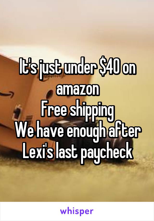 It's just under $40 on amazon
Free shipping
We have enough after Lexi's last paycheck