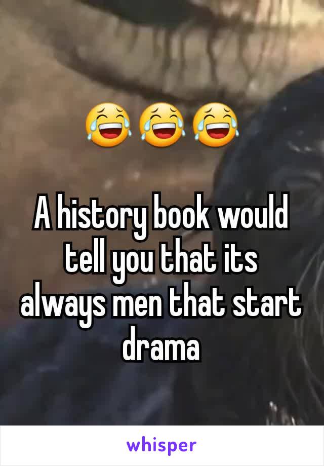 😂😂😂

A history book would tell you that its always men that start drama