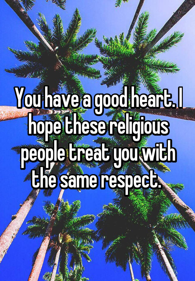 you-have-a-good-heart-i-hope-these-religious-people-treat-you-with-the