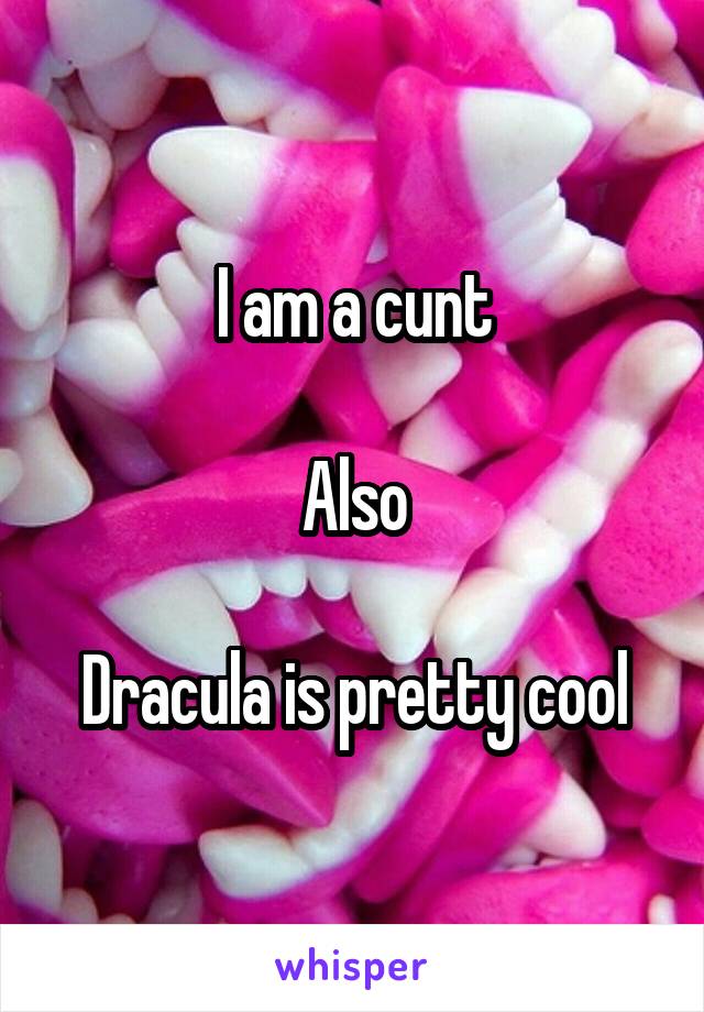 I am a cunt

Also

Dracula is pretty cool