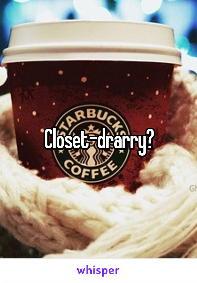 Closet-drarry?