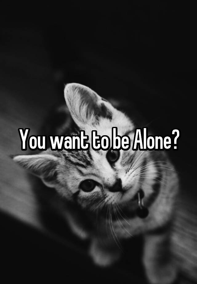 you-want-to-be-alone