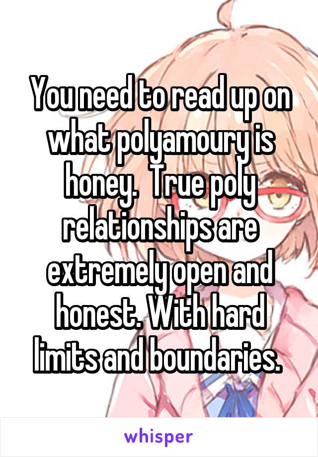 You need to read up on what polyamoury is honey.  True poly relationships are extremely open and honest. With hard limits and boundaries. 