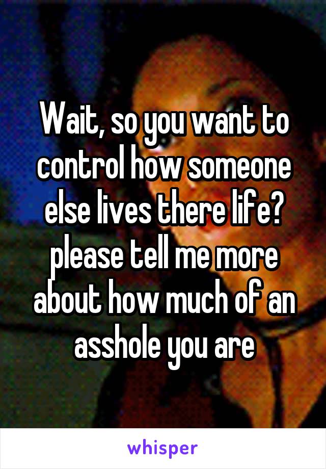 Wait, so you want to control how someone else lives there life? please tell me more about how much of an asshole you are