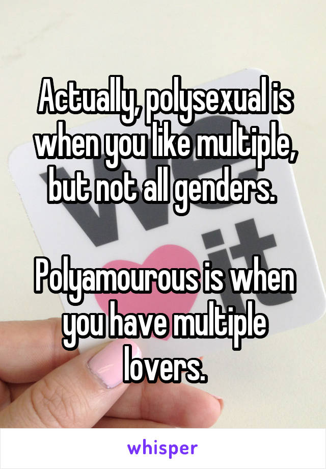 Actually, polysexual is when you like multiple, but not all genders. 

Polyamourous is when you have multiple lovers.