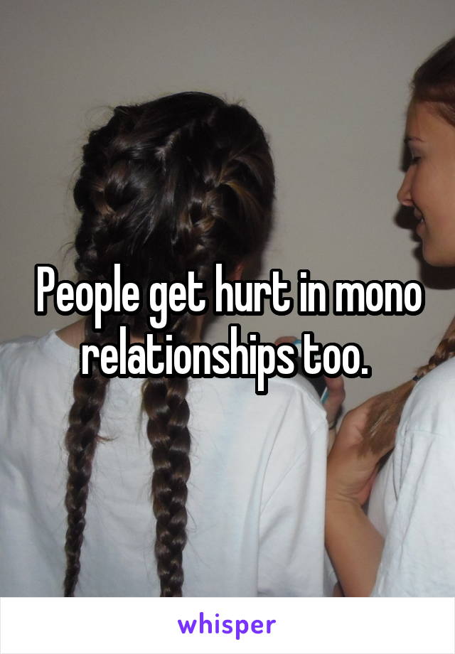 People get hurt in mono relationships too. 