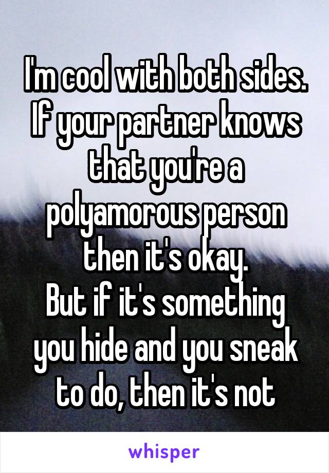 I'm cool with both sides.
If your partner knows that you're a polyamorous person then it's okay.
But if it's something you hide and you sneak to do, then it's not