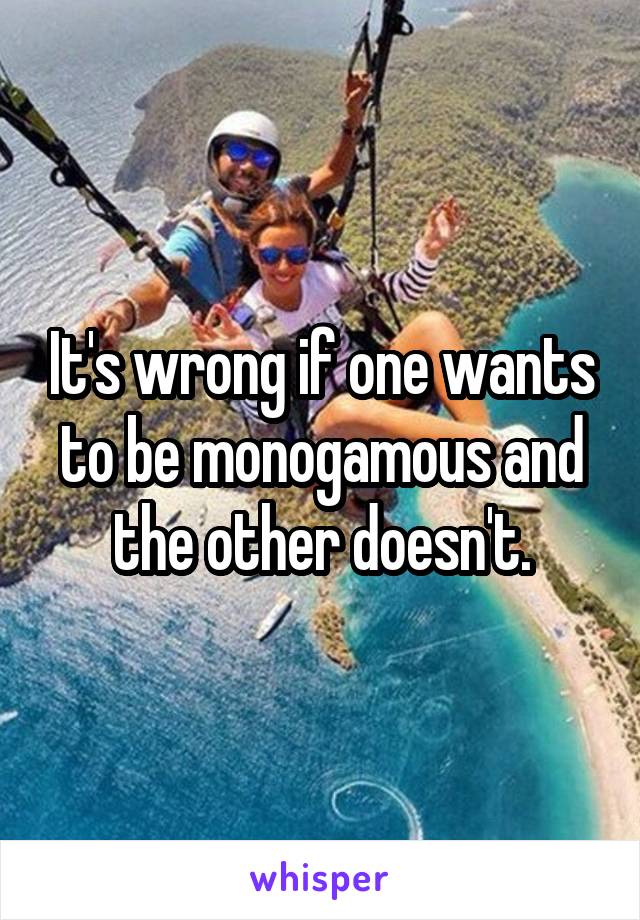 It's wrong if one wants to be monogamous and the other doesn't.