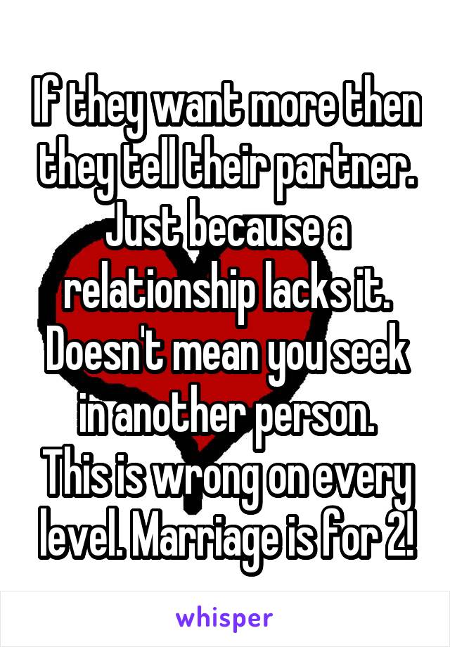 If they want more then they tell their partner. Just because a relationship lacks it. Doesn't mean you seek in another person.
This is wrong on every level. Marriage is for 2!