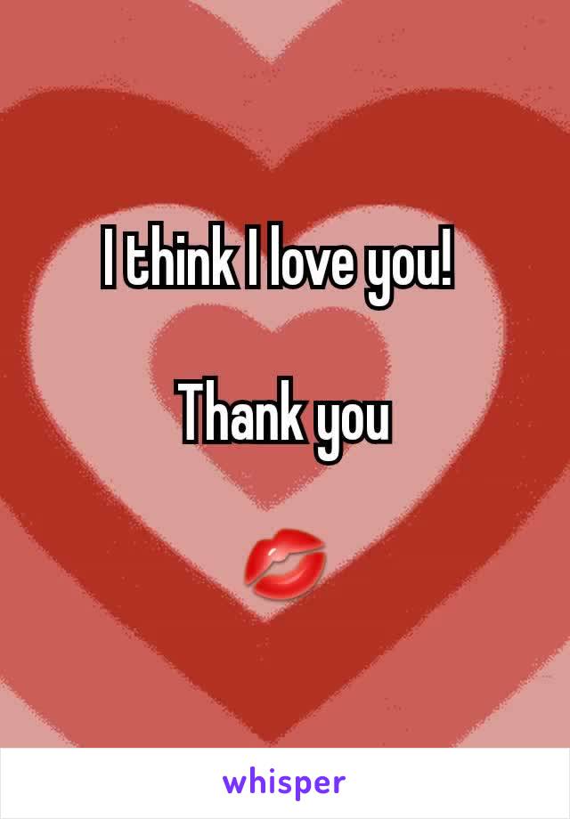 I think I love you! 

Thank you

💋