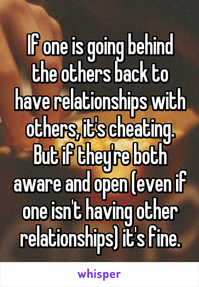 If one is going behind the others back to have relationships with others, it's cheating. But if they're both aware and open (even if one isn't having other relationships) it's fine.