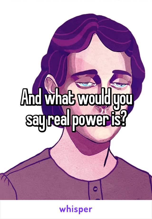 And what would you say real power is?