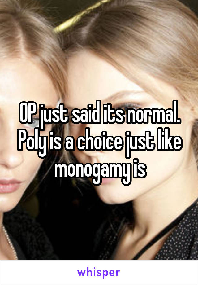 OP just said its normal. Poly is a choice just like monogamy is