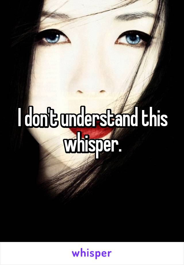 I don't understand this whisper.