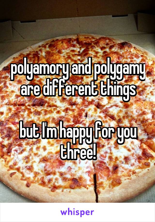 polyamory and polygamy
are different things

but I'm happy for you three!