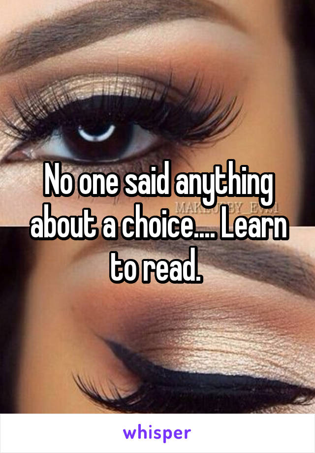 No one said anything about a choice.... Learn to read. 