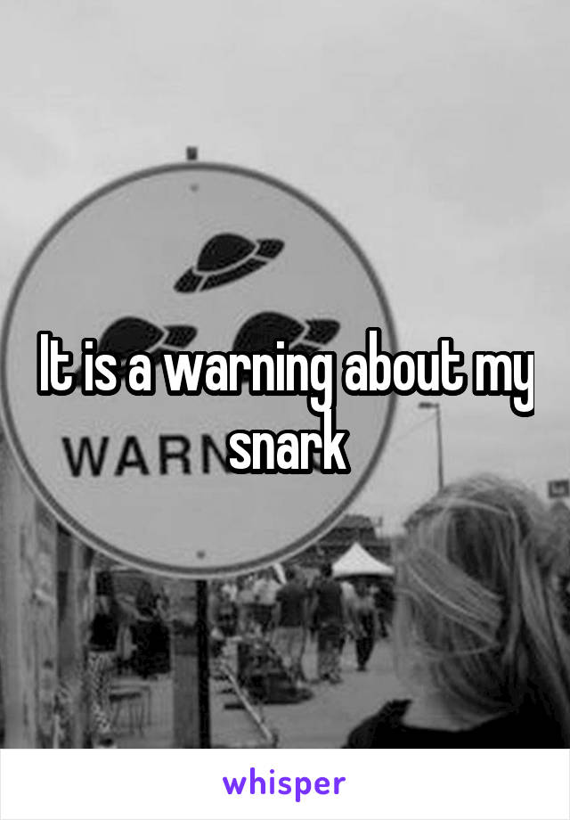 It is a warning about my snark