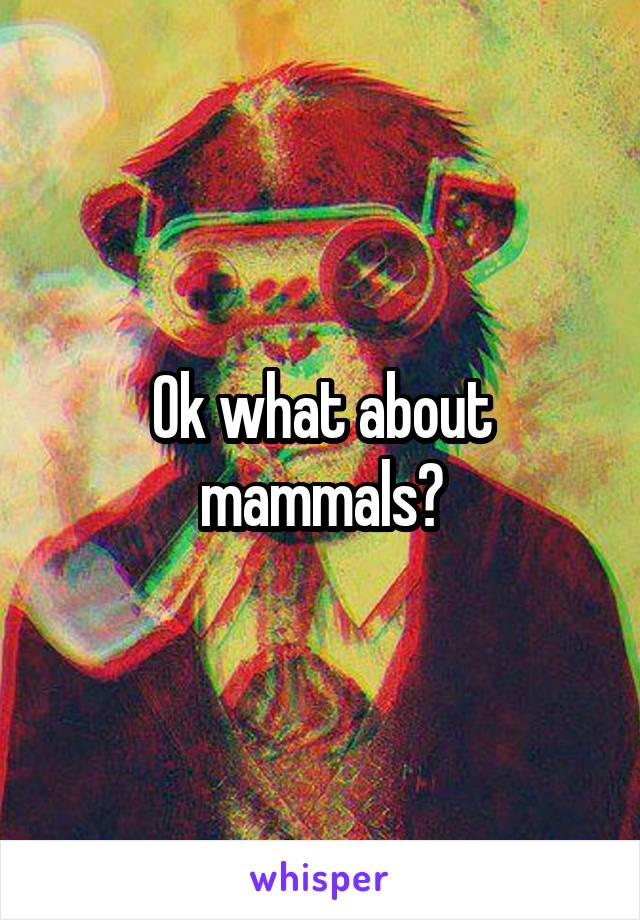 Ok what about mammals?