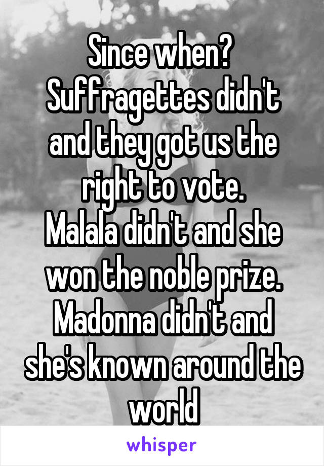 Since when? 
Suffragettes didn't and they got us the right to vote.
Malala didn't and she won the noble prize.
Madonna didn't and she's known around the world